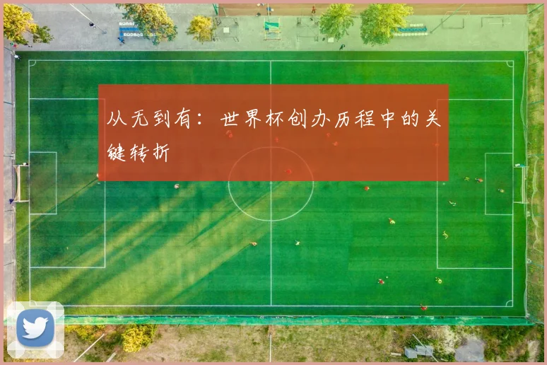 从无到有：世界杯创办历程中的关键转折